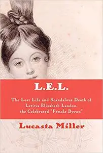 L.E.L.: The Lost Life and Scandalous Death of Letitia Elizabeth Landon, the Celebrated "Female Byron