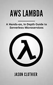 AWS Lambda: A Hands-on, In Depth Guide to Serverless Microservices (Amazon Web Services)