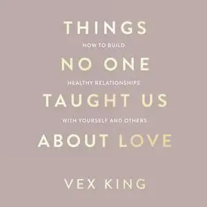 Things No One Taught Us About Love: How to Build Healthy Relationships with Yourself and Others [Audiobook]