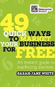 49 Quick Ways to Market Your Business for Free: An Instant Guide to Marketing Success