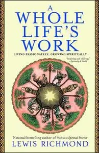 «A Whole Life's Work: Living Passionately, Growing Spiritually» by Lewis Richmond