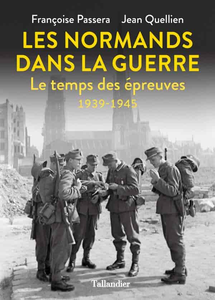 Les normands dans la guerre: Le temps des épreuves 1939-1945 - Jean Quellien, Françoise Passera
