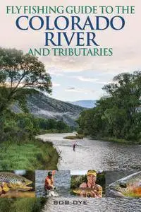 Fly Fishing Guide to the Colorado River and Tributaries: Hatches, Fly Patterns, and Guide's Advice