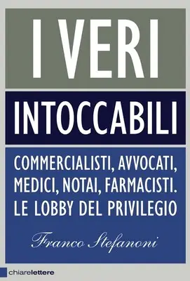 Franco Stefanoni - I veri intoccabili. Commercialisti, avvocati, medici, notai, farmacisti. Le lobby del privilegio