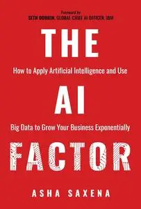 The AI Factor: How to Apply Artificial Intelligence and Use Big Data to Grow Your Business Exponentially