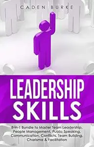 Leadership Skills: 8-in-1 Bundle to Master Team Leadership, People Management, Public Speaking, Communication