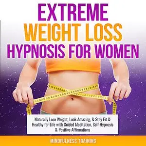 «Extreme Weight Loss Hypnosis for Women: Naturally Lose Weight, Look Amazing, & Stay Fit & Healthy for Life with Guided