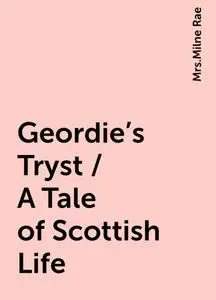 «Geordie's Tryst / A Tale of Scottish Life» by None