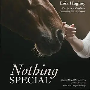 «Nothing Special.  The True Story of Horses Inspiring Spiritual Awakening in the Most Unexpected of Ways» by Leia Hughey
