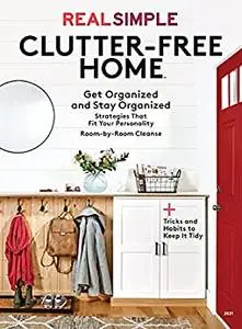 Real Simple Clutter-Free Home: Get Organized and Stay Organized