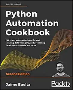 Python Automation Cookbook: 75 Python automation ideas for web scraping, data wrangling, and processing Excel, reports,