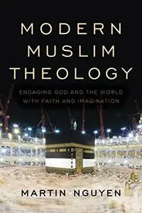 Modern Muslim Theology: Engaging God and the World with Faith and Imagination