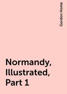 «Normandy, Illustrated, Part 1» by Gordon Home