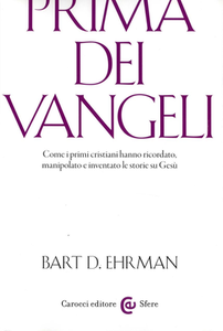 Bart D. Ehrman - Prima dei vangeli. Come i primi cristiani hanno ricordato, manipolato e inventato le storie su Gesù (2017)