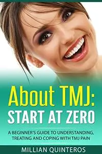 About TMJ: Start at Zero: A Beginner’s Guide To Understanding, Treating and Coping with TMJ Pain