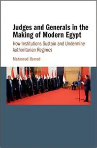 Judges and Generals in the Making of Modern Egypt: How Institutions Sustain and Undermine Authoritarian Regimes