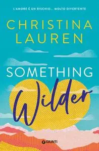 Christina Lauren - Something wilder. L’amore è un rischio… molto divertente