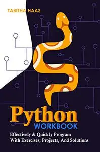 Python Workbook: Effectively & Quickly Program With Exercises, Projects, And Solutions