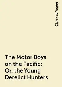 «The Motor Boys on the Pacific; Or, the Young Derelict Hunters» by Clarence Young