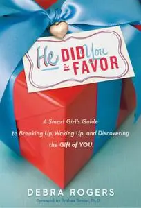 «He Did You a Favor: A Smart Girl's Guide to Breaking Up, Waking Up, and Discovering the Gift of You» by Debra Rogers