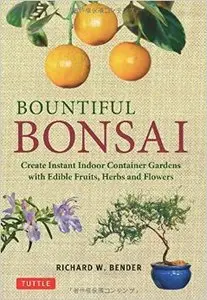 Bountiful Bonsai: Create Instant Indoor Container Gardens with Edible Fruits, Herb and Flowers (repost)