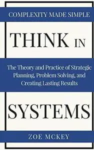 Think in Systems: The Theory and Practice of Strategic Planning, Problem Solving, and Creating Lasting Results - Complexity Mad