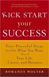 Kick Start Your Success: Four Powerful Steps to Get What You Want Out of Your Life, Career, and Business 1st Edition