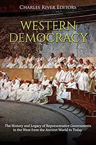 Western Democracy: The History and Legacy of Representative Governments in the West from the Ancient World to Today