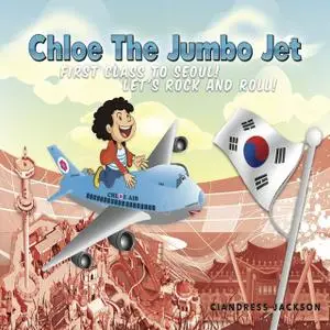 «Chloe the Jumbo Jet: First Class to Seoul! Let's Rock and Roll» by Ciandress Jackson