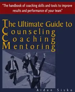 «The Ultimate Guide to Counselling,Coaching and Mentoring – The Handbook of Coaching Skills and Tools to Improve Results