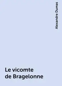 «Le vicomte de Bragelonne» by Alexandre Dumas