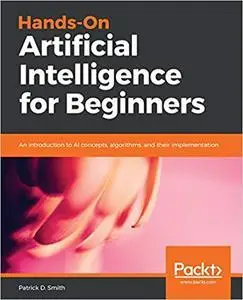Hands-On Artificial Intelligence for Beginners: An introduction to AI concepts, algorithms, and their implementation