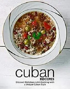 Cuban Recipes: Discover Delicious Latin Cooking with a Unique Cuban Style (2nd Edition)