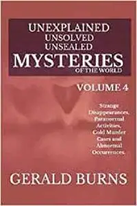Unexplained, Unsolved, Unsealed Mysteries of the World (Volume 4)