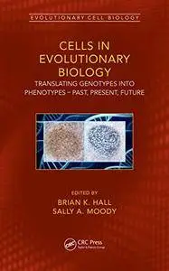 Cells in Evolutionary Biology: Translating Genotypes into Phenotypes - Past, Present, Future