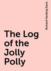 «The Log of the Jolly Polly» by Richard Harding Davis