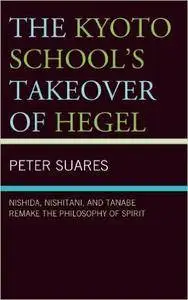 The Kyoto School's Takeover of Hegel: Nishida, Nishitani, and Tanabe Remake the Philosophy of Spirit