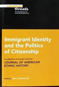 Immigrant Identity and the Politics of Citizenship: A Collection of Articles from the Journal of American Ethnic History