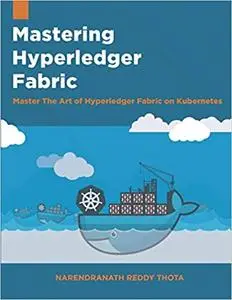 Mastering Hyperledger Fabric: Master The Art of Hyperledger Fabric on docker, docker swarm and Kubernetes