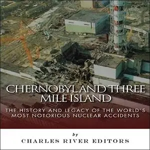 Chernobyl and Three Mile Island: The History and Legacy of the World's Most Notorious Nuclear Accidents [Audiobook]