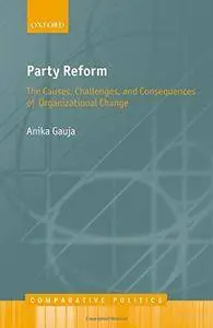 Party Reform: The Causes, Challenges, and Consequences of Organizational Change