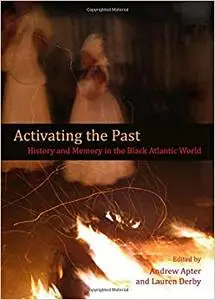 Activating the Past: History and Memory in the Black Atlantic World