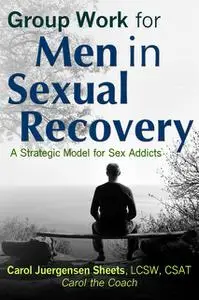 «Group Work for Men In Sexual Recovery: A Strategic Model for Sex Addicts» by Carol Juergensen Sheets aka Carol the Coac