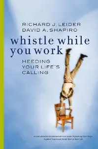 Richard J. Leider, David A. Shapiro - Whistle While You Work: Heeding Your Life's Calling