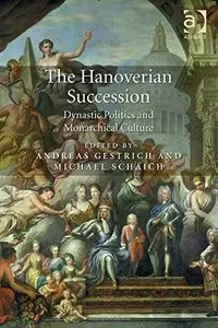 The Hanoverian Succession: Dynastic Politics and Monarchical Culture