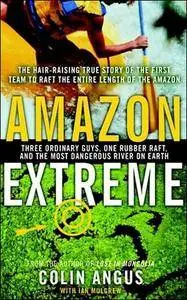 Amazon Extreme: Three Ordinary Guys, One Rubber Raft and the Most Dangerous River on Earth