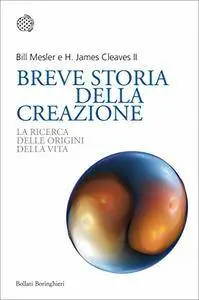 Bill Mesler, H. James Cleaves II - Breve storia della creazione. La ricerca delle origini della vita