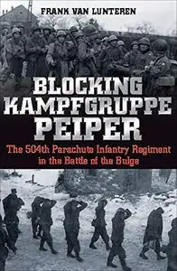 Blocking Kampfgruppe Peiper: The 504th Parachute Infantry Regiment in the Battle of the Bulge (Repost)