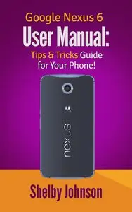 Google Nexus 6 User Manual: Tips & Tricks Guide for Your Phone!