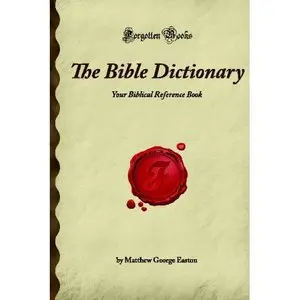 The Bible Dictionary: Your Biblical Reference Book (Forgotten Books) by Matthew George Easton [Repost]